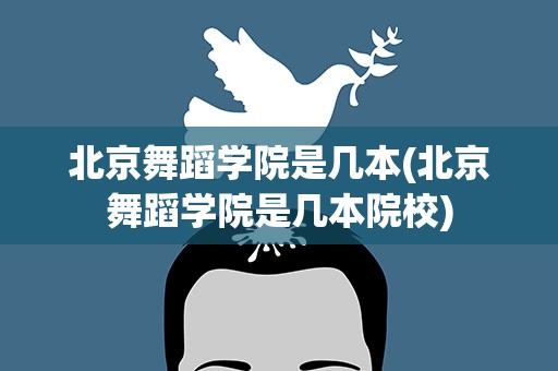 北京舞蹈学院是几本(北京舞蹈学院是几本院校)