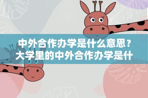 中外合作办学是什么意思？大学里的中外合作办学是什么意思