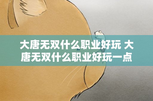 大唐无双什么职业好玩 大唐无双什么职业好玩一点