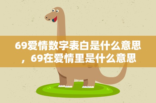 69爱情数字表白是什么意思，69在爱情里是什么意思