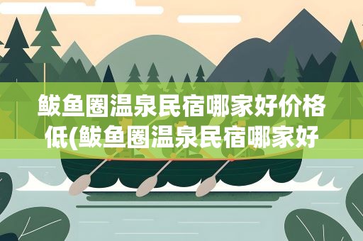 鲅鱼圈温泉民宿哪家好价格低(鲅鱼圈温泉民宿哪家好价格低能做饭)