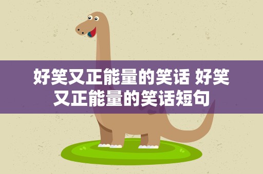 好笑又正能量的笑话 好笑又正能量的笑话短句