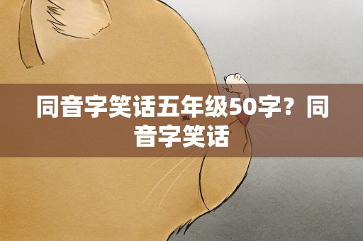 同音字笑话五年级50字？同音字笑话