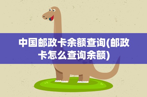 中国邮政卡余额查询(邮政卡怎么查询余额)