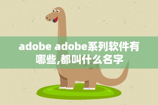 adobe adobe系列软件有哪些,都叫什么名字