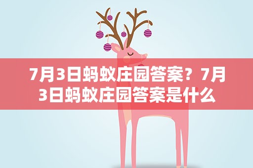 7月3日蚂蚁庄园答案？7月3日蚂蚁庄园答案是什么