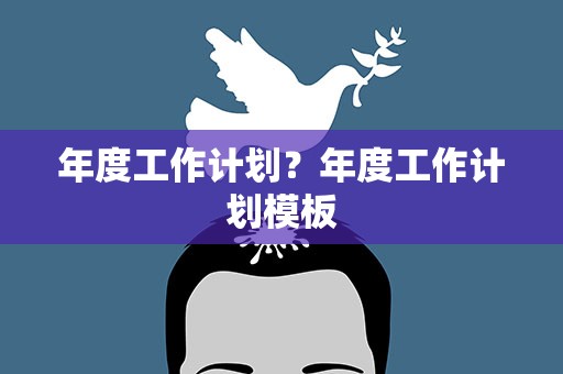 年度工作计划？年度工作计划模板