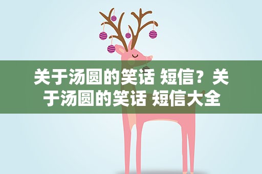 关于汤圆的笑话 短信？关于汤圆的笑话 短信大全