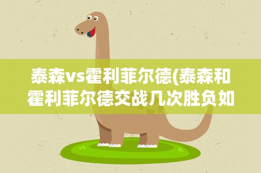 泰森vs霍利菲尔德(泰森和霍利菲尔德交战几次胜负如何)
