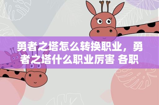 勇者之塔怎么转换职业，勇者之塔什么职业厉害 各职业详细分析