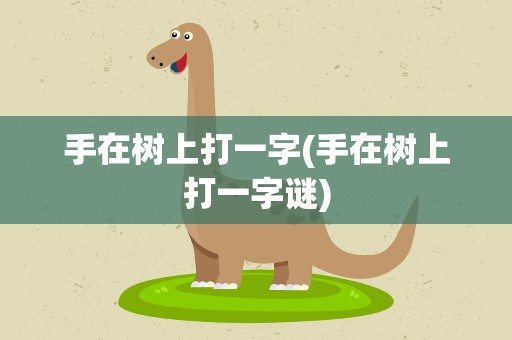 手在树上打一字(手在树上打一字谜)