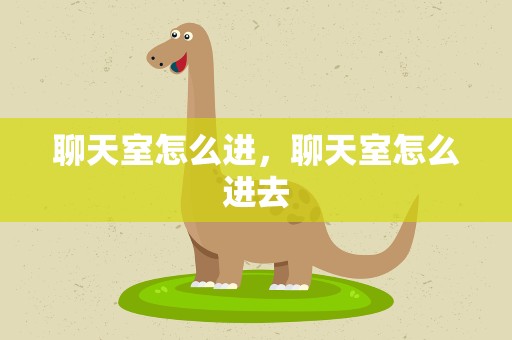 聊天室怎么进，聊天室怎么进去