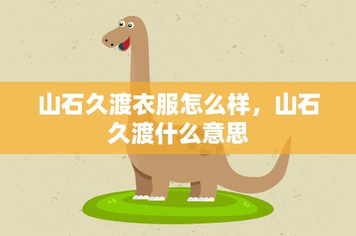 山石久渡衣服怎么样，山石久渡什么意思