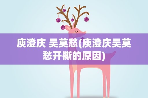 庾澄庆 吴莫愁(庾澄庆吴莫愁开撕的原因)