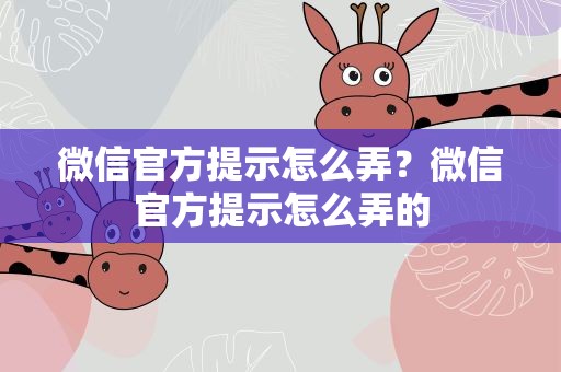 微信官方提示怎么弄？微信官方提示怎么弄的