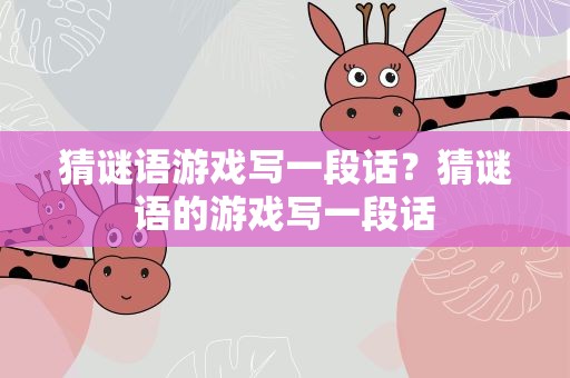 猜谜语游戏写一段话？猜谜语的游戏写一段话
