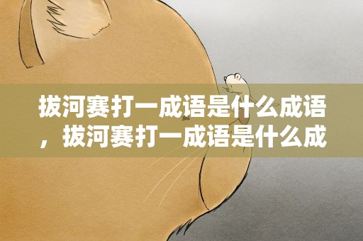 拔河赛打一成语是什么成语，拔河赛打一成语是什么成语啊