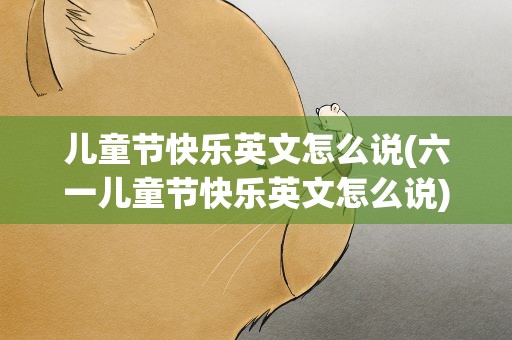 儿童节快乐英文怎么说(六一儿童节快乐英文怎么说)
