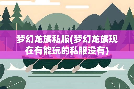 梦幻龙族私服(梦幻龙族现在有能玩的私服没有)