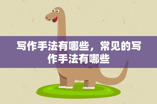 写作手法有哪些，常见的写作手法有哪些