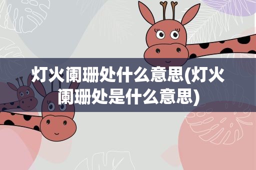 灯火阑珊处什么意思(灯火阑珊处是什么意思)