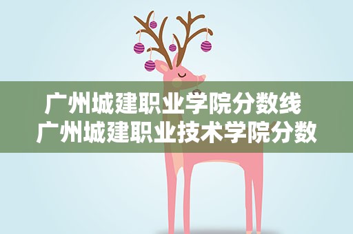 广州城建职业学院分数线 广州城建职业技术学院分数线