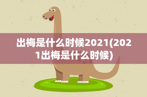 出梅是什么时候2021(2021出梅是什么时候)