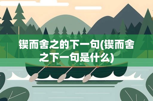 锲而舍之的下一句(锲而舍之下一句是什么)