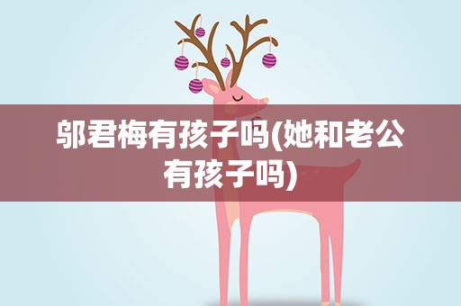 邬君梅有孩子吗(她和老公有孩子吗)