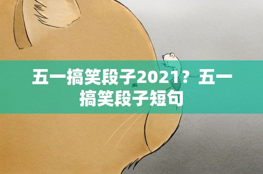 五一搞笑段子2021？五一搞笑段子短句