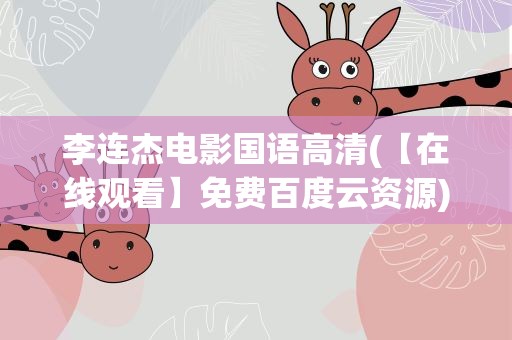 李连杰电影国语高清(【在线观看】免费百度云资源)