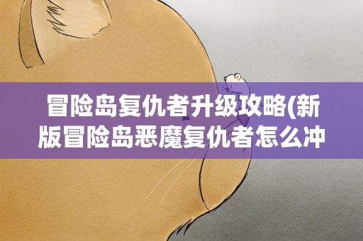 冒险岛复仇者升级攻略(新版冒险岛恶魔复仇者怎么冲级快)