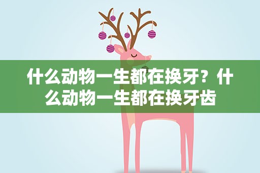 什么动物一生都在换牙？什么动物一生都在换牙齿