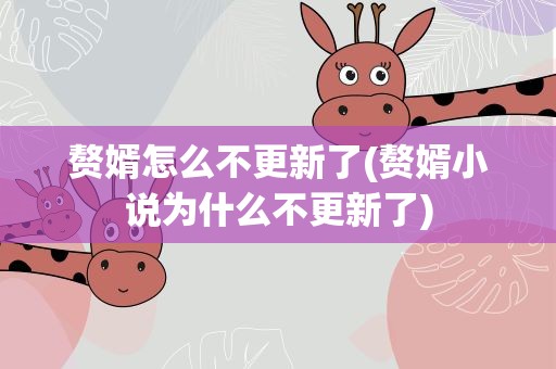赘婿怎么不更新了(赘婿小说为什么不更新了)