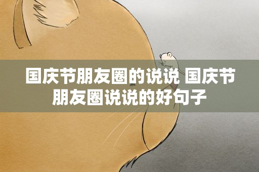 国庆节朋友圈的说说 国庆节朋友圈说说的好句子