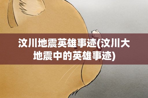 汶川地震英雄事迹(汶川大地震中的英雄事迹)