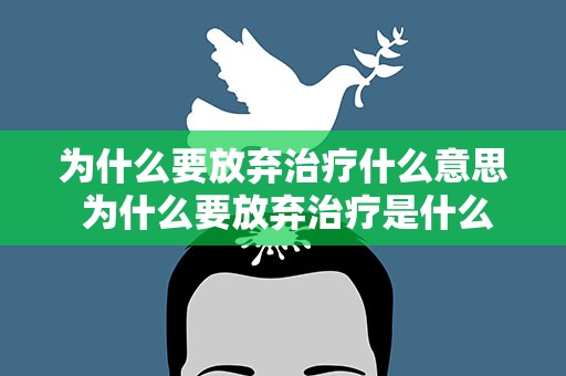为什么要放弃治疗什么意思 为什么要放弃治疗是什么意思