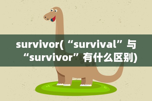 survivor(“survival”与“survivor”有什么区别)