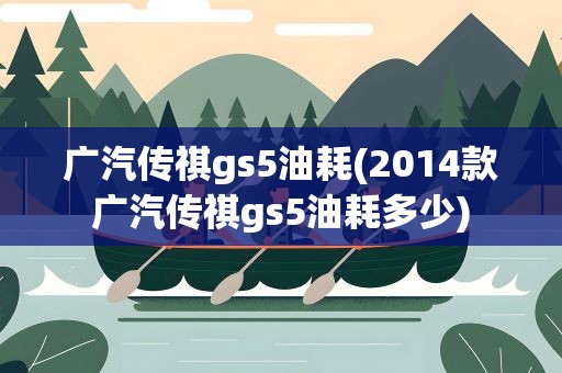 广汽传祺gs5油耗(2014款广汽传祺gs5油耗多少)