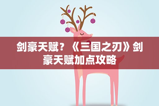 剑豪天赋？《三国之刃》剑豪天赋加点攻略