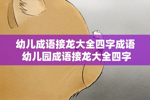 幼儿成语接龙大全四字成语 幼儿园成语接龙大全四字成语