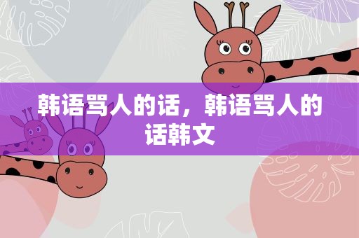 韩语骂人的话，韩语骂人的话韩文