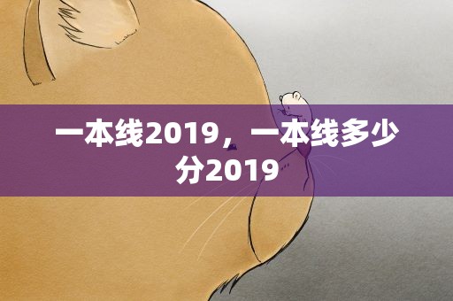 一本线2019，一本线多少分2019