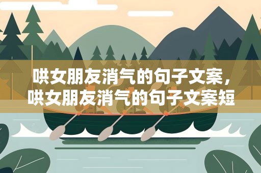 哄女朋友消气的句子文案，哄女朋友消气的句子文案短句