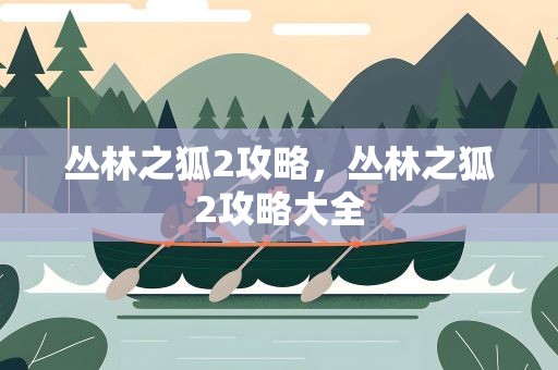 丛林之狐2攻略，丛林之狐2攻略大全