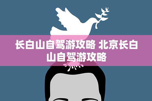 长白山自驾游攻略 北京长白山自驾游攻略