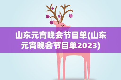 山东元宵晚会节目单(山东元宵晚会节目单2023)