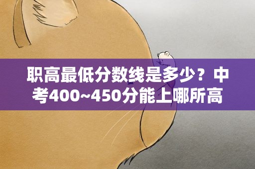 职高最低分数线是多少？中考400~450分能上哪所高中