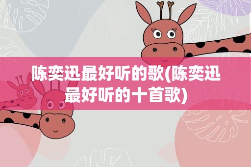 陈奕迅最好听的歌(陈奕迅最好听的十首歌)