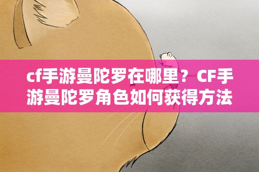 cf手游曼陀罗在哪里？CF手游曼陀罗角色如何获得方法攻略